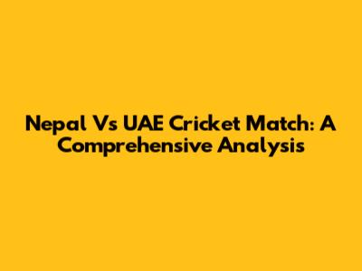 Nepal Vs UAE Cricket Match: A Comprehensive Analysis