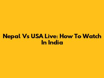 Nepal Vs USA Live: How To Watch In India