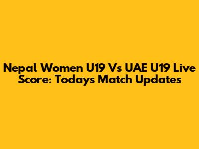 Nepal Women U19 Vs UAE U19 Live Score: Today's Match Updates