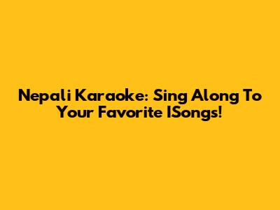 Nepali Karaoke: Sing Along To Your Favorite ISongs!
