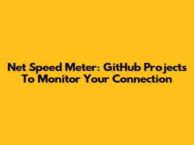Net Speed Meter: GitHub Projects To Monitor Your Connection