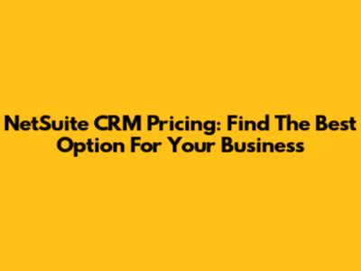 NetSuite CRM Pricing: Find The Best Option For Your Business