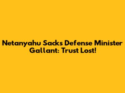 Netanyahu Sacks Defense Minister Gallant: Trust Lost!
