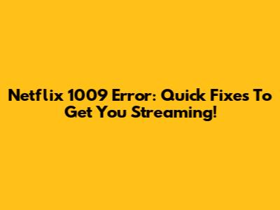 Netflix 1009 Error: Quick Fixes To Get You Streaming!