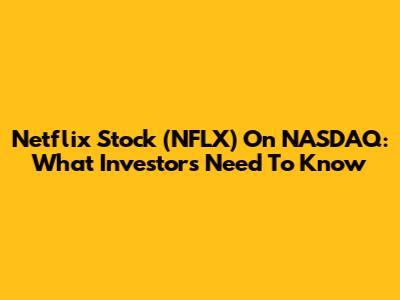 Netflix Stock (NFLX) On NASDAQ: What Investors Need To Know