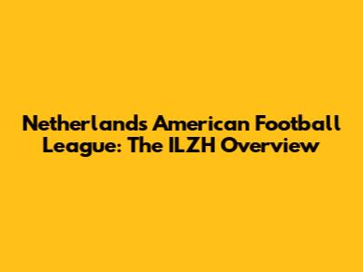 Netherlands American Football League: The ILZH Overview