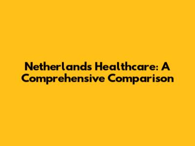 Netherlands Healthcare: A Comprehensive Comparison