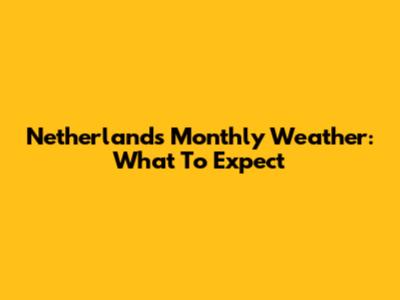 Netherlands Monthly Weather: What To Expect