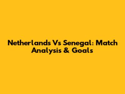 Netherlands Vs Senegal: Match Analysis & Goals