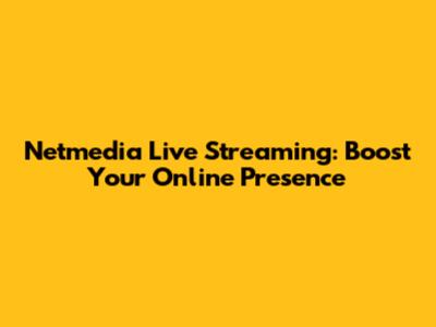 Netmedia Live Streaming: Boost Your Online Presence