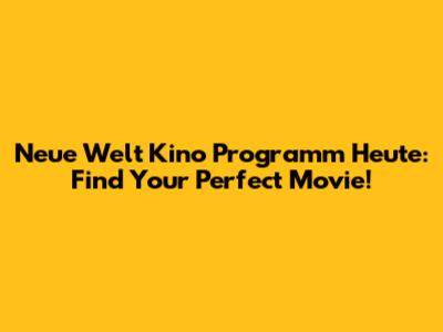 Neue Welt Kino Programm Heute: Find Your Perfect Movie!