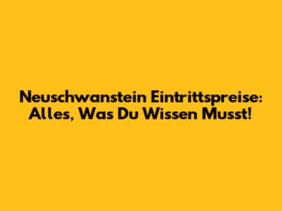 Neuschwanstein Eintrittspreise: Alles, Was Du Wissen Musst!