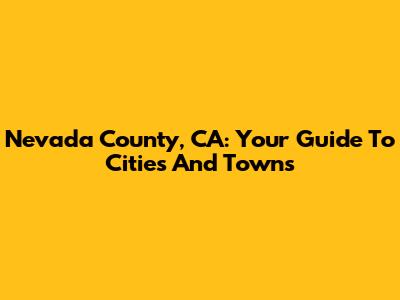 Nevada County, CA: Your Guide To Cities And Towns
