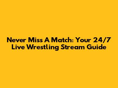 Never Miss A Match: Your 24/7 Live Wrestling Stream Guide