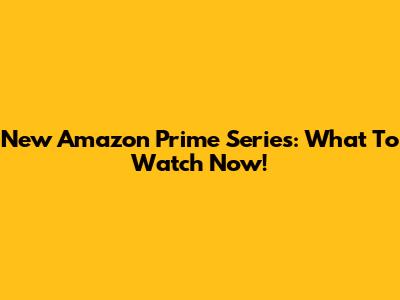 New Amazon Prime Series: What To Watch Now!