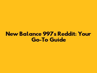 New Balance 997s Reddit: Your Go-To Guide