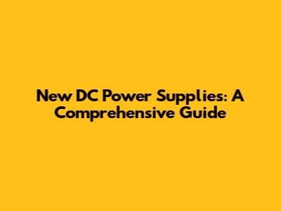 New DC Power Supplies: A Comprehensive Guide