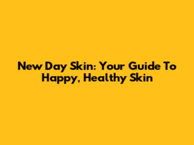 New Day Skin: Your Guide To Happy, Healthy Skin