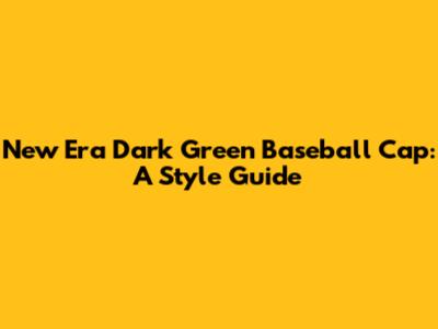 New Era Dark Green Baseball Cap: A Style Guide