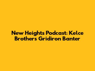New Heights Podcast: Kelce Brothers' Gridiron Banter
