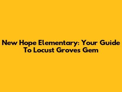 New Hope Elementary: Your Guide To Locust Grove's Gem