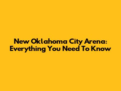 New Oklahoma City Arena: Everything You Need To Know