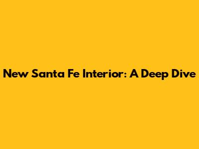 New Santa Fe Interior: A Deep Dive
