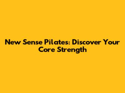 New Sense Pilates: Discover Your Core Strength
