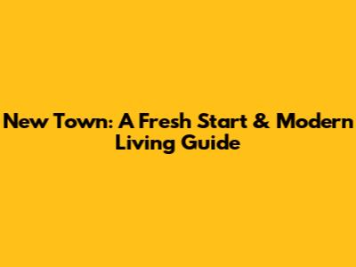 New Town: A Fresh Start & Modern Living Guide