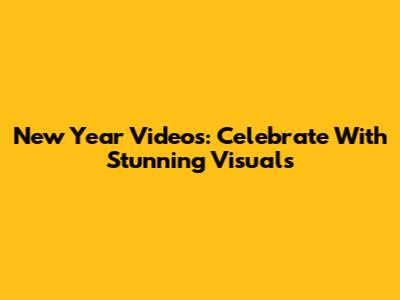 New Year Videos: Celebrate With Stunning Visuals