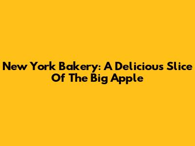 New York Bakery: A Delicious Slice Of The Big Apple