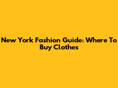 New York Fashion Guide: Where To Buy Clothes