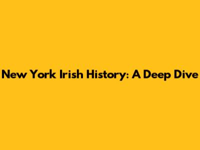 New York Irish History: A Deep Dive