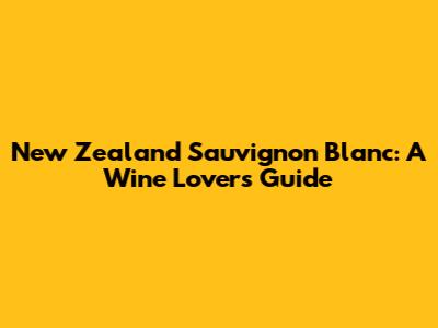 New Zealand Sauvignon Blanc: A Wine Lover's Guide