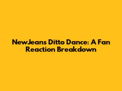 NewJeans' 'Ditto' Dance: A Fan Reaction Breakdown