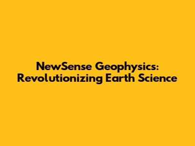NewSense Geophysics: Revolutionizing Earth Science