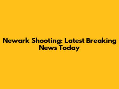 Newark Shooting: Latest Breaking News Today