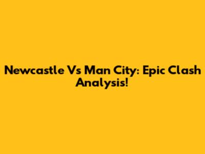 Newcastle Vs Man City: Epic Clash Analysis!