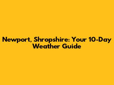 Newport, Shropshire: Your 10-Day Weather Guide