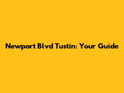 Newport Blvd Tustin: Your Guide
