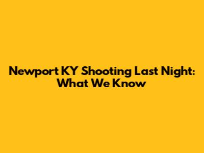 Newport KY Shooting Last Night: What We Know