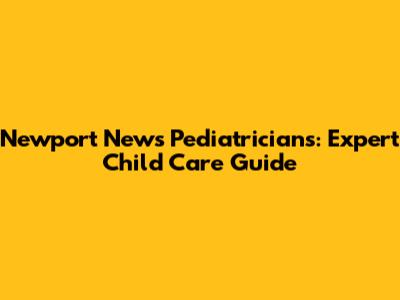 Newport News Pediatricians: Expert Child Care Guide