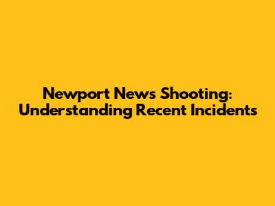Newport News Shooting: Understanding Recent Incidents