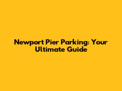 Newport Pier Parking: Your Ultimate Guide
