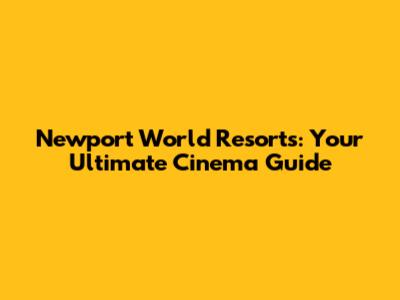 Newport World Resorts: Your Ultimate Cinema Guide