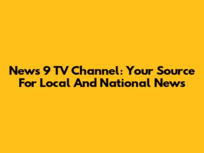 News 9 TV Channel: Your Source For Local And National News