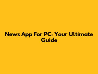 News App For PC: Your Ultimate Guide