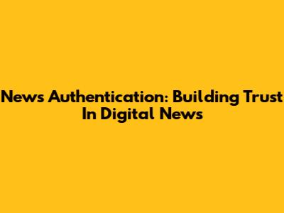 News Authentication: Building Trust In Digital News
