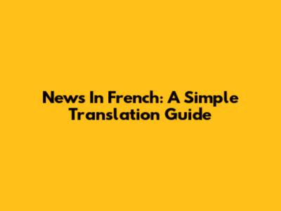 News In French: A Simple Translation Guide