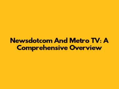 Newsdotcom And Metro TV: A Comprehensive Overview